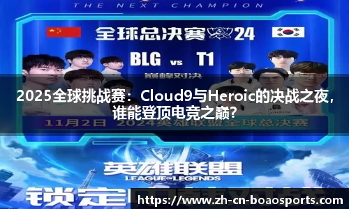 2025全球挑战赛：Cloud9与Heroic的决战之夜，谁能登顶电竞之巅？