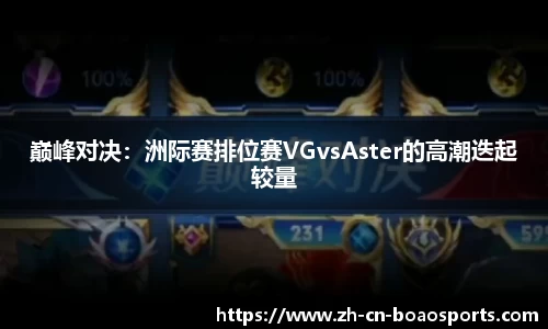 巅峰对决：洲际赛排位赛VGvsAster的高潮迭起较量