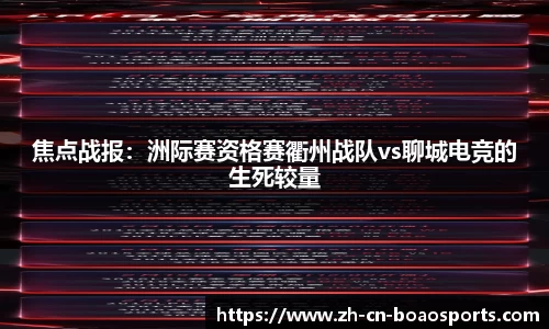 焦点战报：洲际赛资格赛衢州战队vs聊城电竞的生死较量