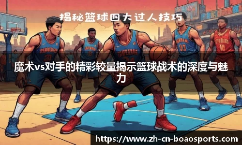 魔术vs对手的精彩较量揭示篮球战术的深度与魅力