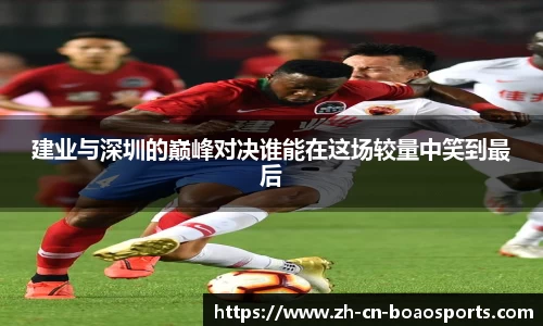 建业与深圳的巅峰对决谁能在这场较量中笑到最后