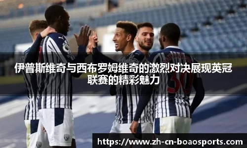 伊普斯维奇与西布罗姆维奇的激烈对决展现英冠联赛的精彩魅力