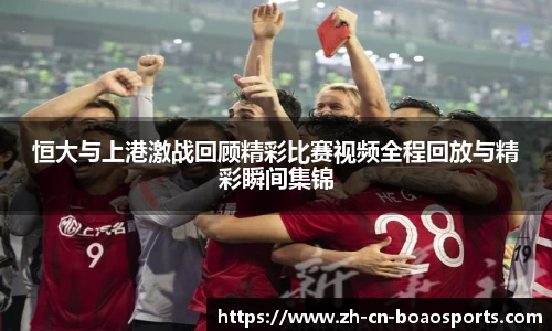 恒大与上港激战回顾精彩比赛视频全程回放与精彩瞬间集锦