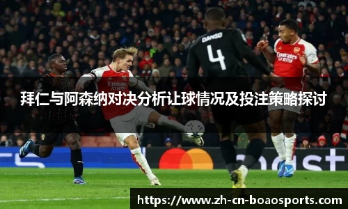 拜仁与阿森纳对决分析让球情况及投注策略探讨